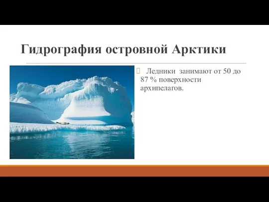 Гидрография островной Арктики Ледники занимают от 50 до 87 % поверхности архипелагов.