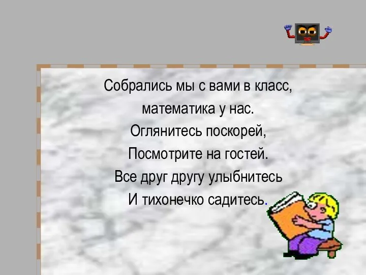 Собрались мы с вами в класс, математика у нас. Оглянитесь поскорей, Посмотрите