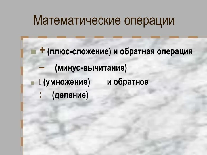 Математические операции + (плюс-сложение) и обратная операция – (минус-вычитание)  (умножение) и обратное : (деление)