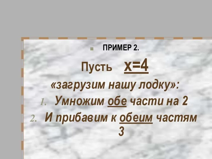 ПРИМЕР 2. Пусть х=4 «загрузим нашу лодку»: Умножим обе части на 2