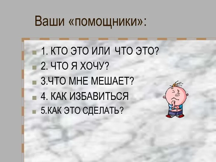 Ваши «помощники»: 1. КТО ЭТО ИЛИ ЧТО ЭТО? 2. ЧТО Я ХОЧУ?