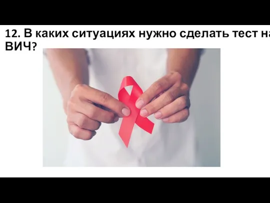 12. В каких ситуациях нужно сделать тест на ВИЧ?