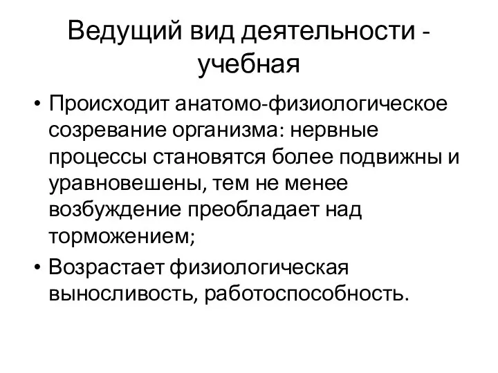 Ведущий вид деятельности - учебная Происходит анатомо-физиологическое созревание организма: нервные процессы становятся