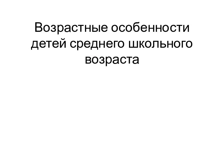 Возрастные особенности детей среднего школьного возраста