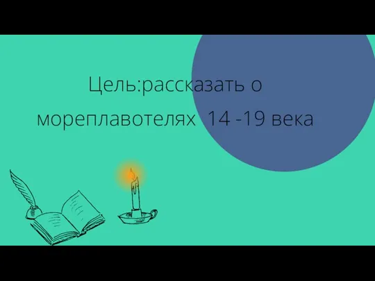 Цель:рассказать о мореплавотелях 14 -19 века