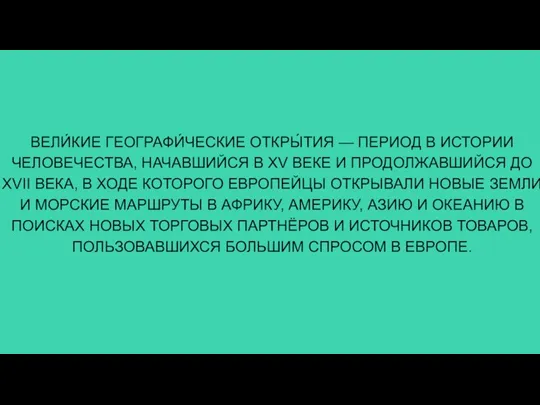 ВЕЛИ́КИЕ ГЕОГРАФИ́ЧЕСКИЕ ОТКРЫ́ТИЯ — ПЕРИОД В ИСТОРИИ ЧЕЛОВЕЧЕСТВА, НАЧАВШИЙСЯ В XV ВЕКЕ