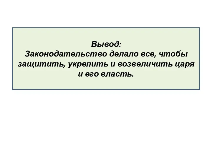 Вывод: Законодательство делало все, чтобы защитить, укрепить и возвеличить царя и его власть.