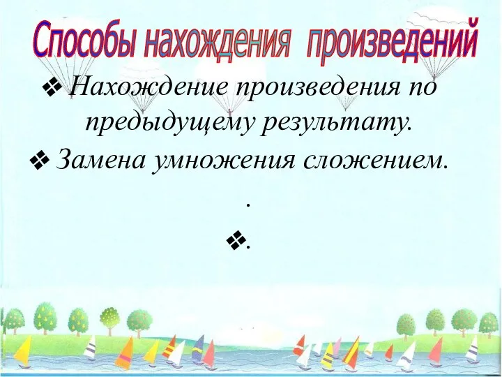 Способы нахождения произведений Нахождение произведения по предыдущему результату. Замена умножения сложением. . .