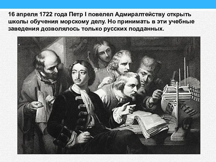 16 апреля 1722 года Петр I повелел Адмиралтейству открыть школы обучения морскому