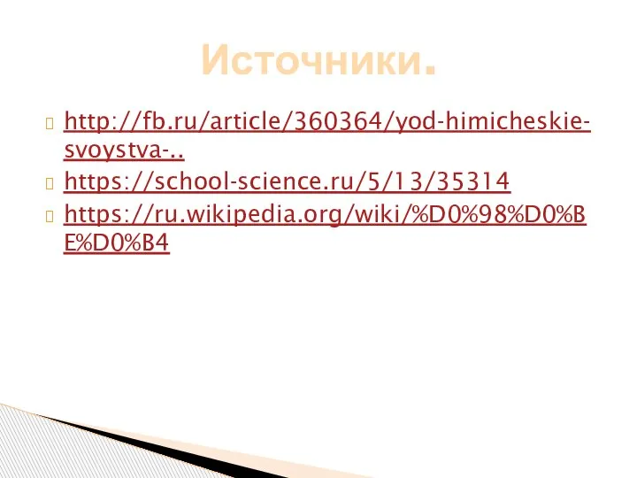 http://fb.ru/article/360364/yod-himicheskie-svoystva-.. https://school-science.ru/5/13/35314 https://ru.wikipedia.org/wiki/%D0%98%D0%BE%D0%B4 Источники.