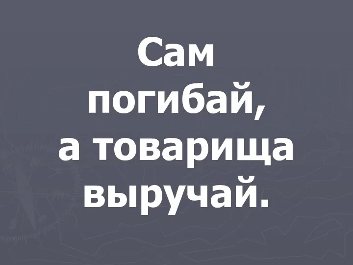 Сам погибай, а товарища выручай.