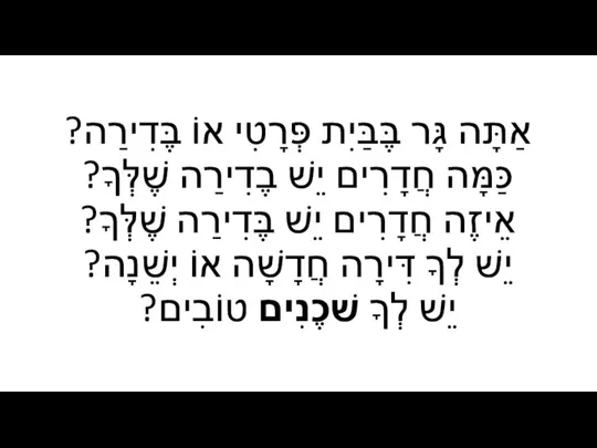 אַתָּה גָּר בֶּבַּיִת פְּרָטִי אוֹ בֶּדִירַה? כַּמָּה חֲדָרִים יֵשׁ בֶדִירַה שֶׁלְּךָ? אֵיזֶה