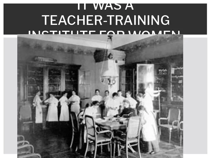IT WAS A TEACHER-TRAINING INSTITUTE FOR WOMEN.