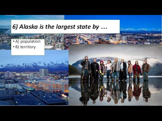 6) Alaska is the largest state by … A) population B) territory