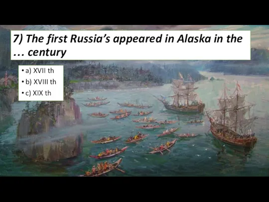 7) The first Russia’s appeared in Alaska in the … century a)