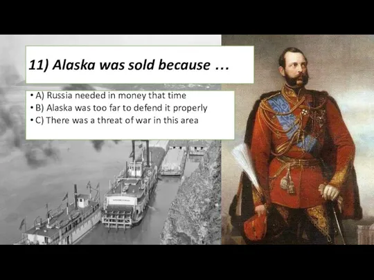 11) Alaska was sold because … A) Russia needed in money that