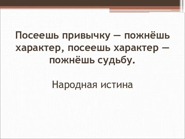 Посеешь привычку — пожнёшь характер, посеешь характер — пожнёшь судьбу. Народная истина