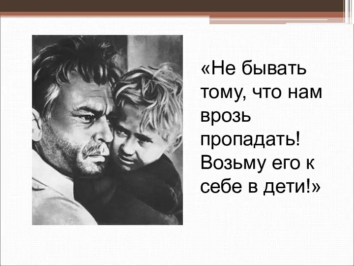 «Не бывать тому, что нам врозь пропадать! Возьму его к себе в дети!»