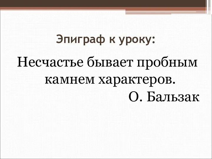 Эпиграф к уроку: Несчастье бывает пробным камнем характеров. О. Бальзак