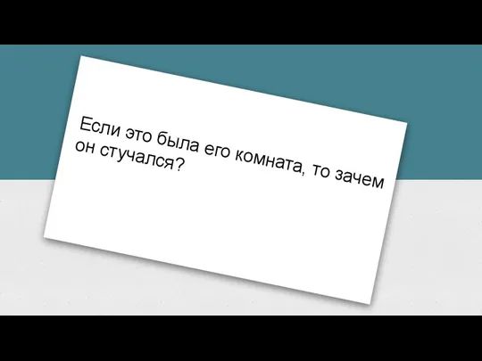 Если это была его комната, то зачем он стучался?