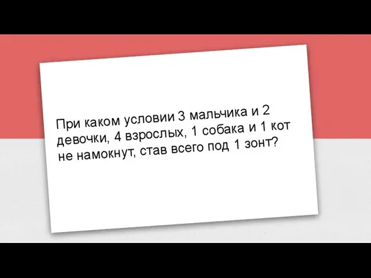 При каком условии 3 мальчика и 2 девочки, 4 взрослых, 1 собака