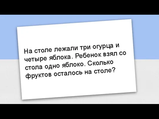 На столе лежали три огурца и четыре яблока. Ребенок взял со стола