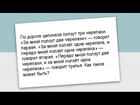 По дороге цепочкой ползут три черепахи. «За мной ползут две черепахи» —