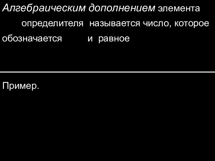 Пример. Алгебраическим дополнением элемента определителя называется число, которое обозначается и равное