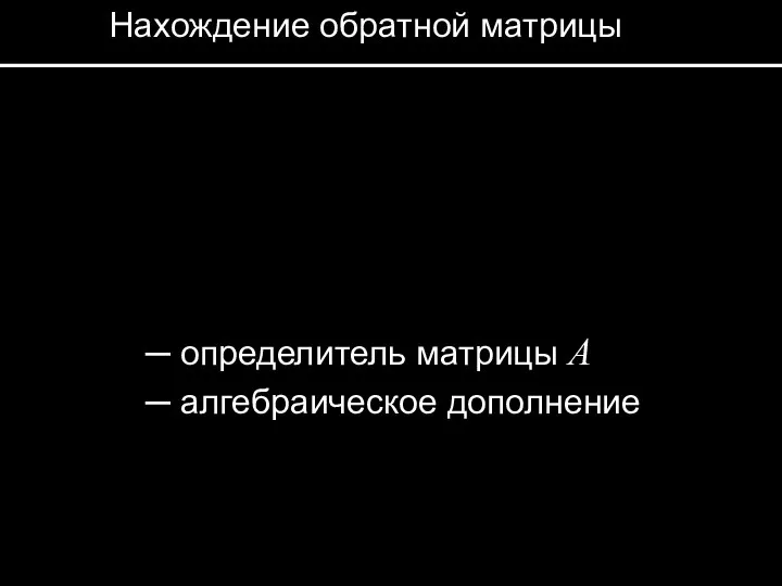 Нахождение обратной матрицы ─ определитель матрицы A ─ алгебраическое дополнение