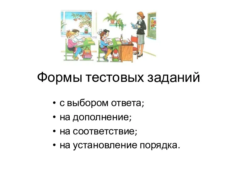 Формы тестовых заданий с выбором ответа; на дополнение; на соответствие; на установление порядка.