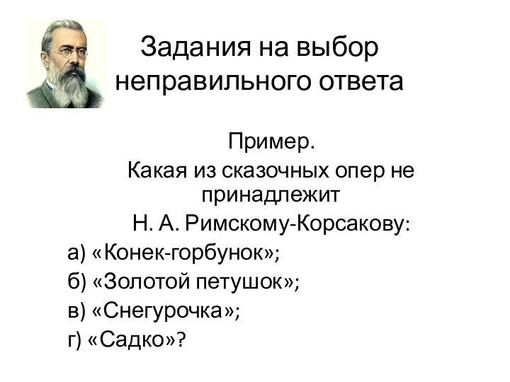 Задания на выбор неправильного ответа Пример. Какая из сказочных опер не принадлежит