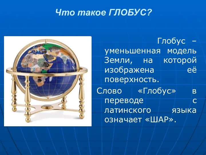 Что такое ГЛОБУС? Глобус – уменьшенная модель Земли, на которой изображена её
