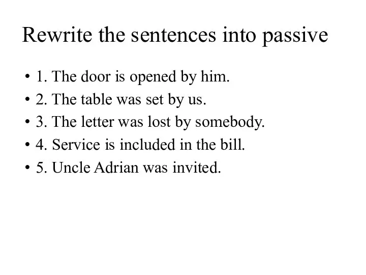 Rewrite the sentences into passive 1. The door is opened by him.