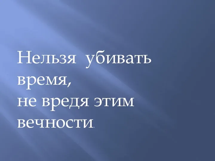 Нельзя убивать время, не вредя этим вечности.