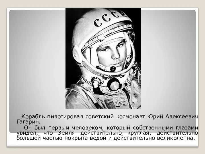 Корабль пилотировал советский космонавт Юрий Алексеевич Гагарин. Он был первым человеком, который