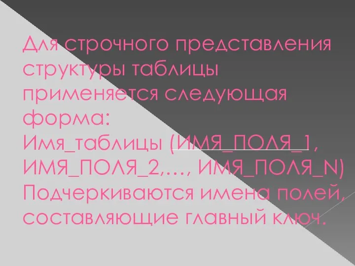 Для строчного представления структуры таблицы применяется следующая форма: Имя_таблицы (ИМЯ_ПОЛЯ_1, ИМЯ_ПОЛЯ_2,…, ИМЯ_ПОЛЯ_N)