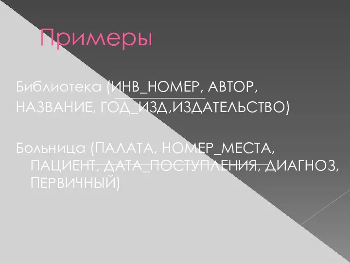 Примеры Библиотека (ИНВ_НОМЕР, АВТОР, НАЗВАНИЕ, ГОД_ИЗД,ИЗДАТЕЛЬСТВО) Больница (ПАЛАТА, НОМЕР_МЕСТА, ПАЦИЕНТ, ДАТА_ПОСТУПЛЕНИЯ, ДИАГНОЗ, ПЕРВИЧНЫЙ)