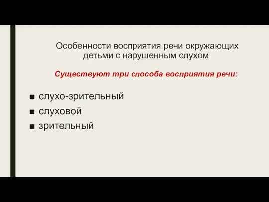 Особенности восприятия речи окружающих детьми с нарушенным слухом Существуют три способа восприятия речи: слухо-зрительный слуховой зрительный