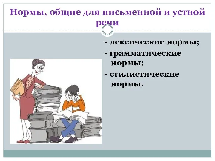 Нормы, общие для письменной и устной речи - лексические нормы; - грамматические нормы; - стилистические нормы.