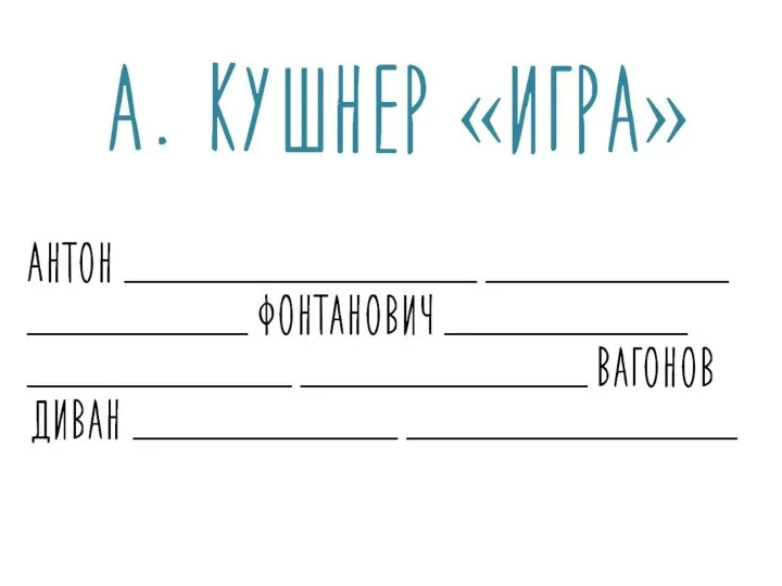 Антон ________________ ___________ __________ Фонтанович ___________ ____________ _____________ Вагонов Диван ____________ _______________ А. Кушнер «Игра»