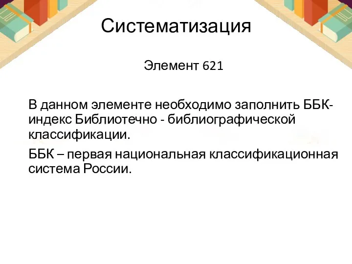 Систематизация Элемент 621 В данном элементе необходимо заполнить ББК- индекс Библиотечно -