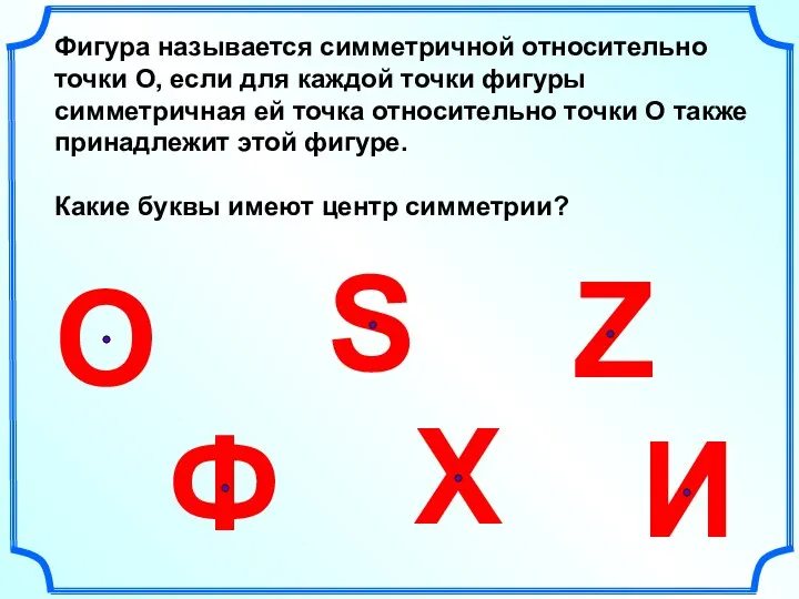 Фигура называется симметричной относительно точки О, если для каждой точки фигуры симметричная