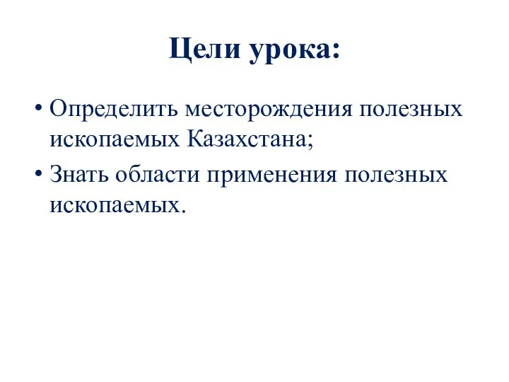 Цели урока: Определить месторождения полезных ископаемых Казахстана; Знать области применения полезных ископаемых.