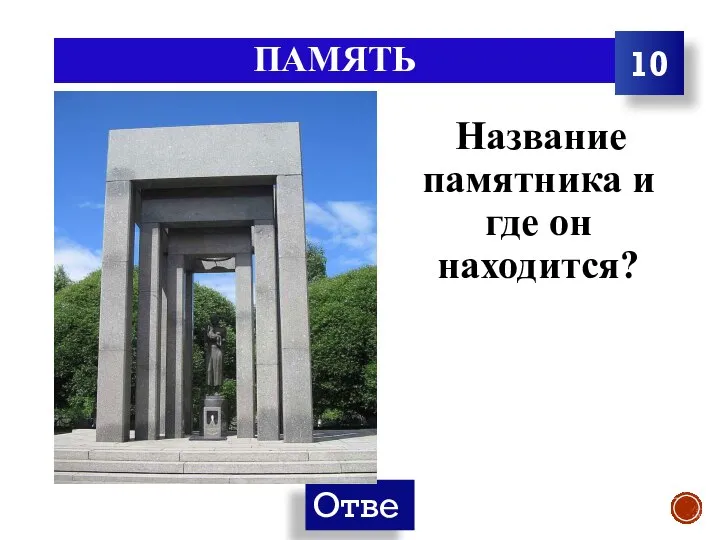 ПАМЯТЬ Название памятника и где он находится? 10