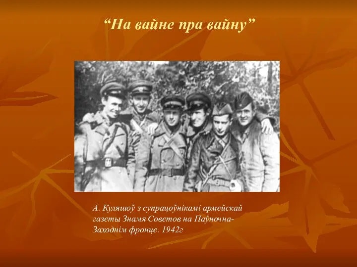 “На вайне пра вайну” А. Куляшоў з супрацоўнікамі армейскай газеты Знамя Советов на Паўночна-Заходнім фронце. 1942г