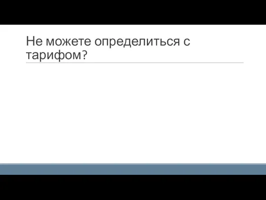 Не можете определиться с тарифом?