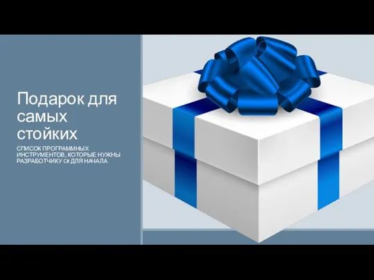 Подарок для самых стойких СПИСОК ПРОГРАММНЫХ ИНСТРУМЕНТОВ, КОТОРЫЕ НУЖНЫ РАЗРАБОТЧИКУ C# ДЛЯ НАЧАЛА