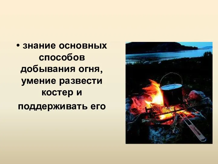 • знание основных способов добывания огня, умение развести костер и поддерживать его