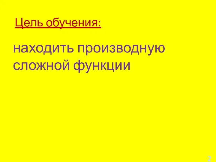 Цель обучения: находить производную сложной функции