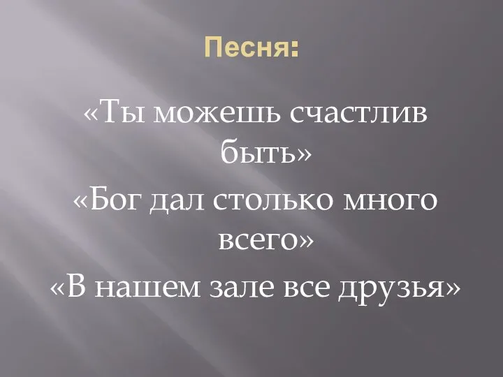 Песня: «Ты можешь счастлив быть» «Бог дал столько много всего» «В нашем зале все друзья»